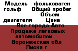  › Модель ­ фольксваген гольф 3 › Общий пробег ­ 240 000 › Объем двигателя ­ 1 › Цена ­ 27 000 - Все города Авто » Продажа легковых автомобилей   . Воронежская обл.,Лиски г.